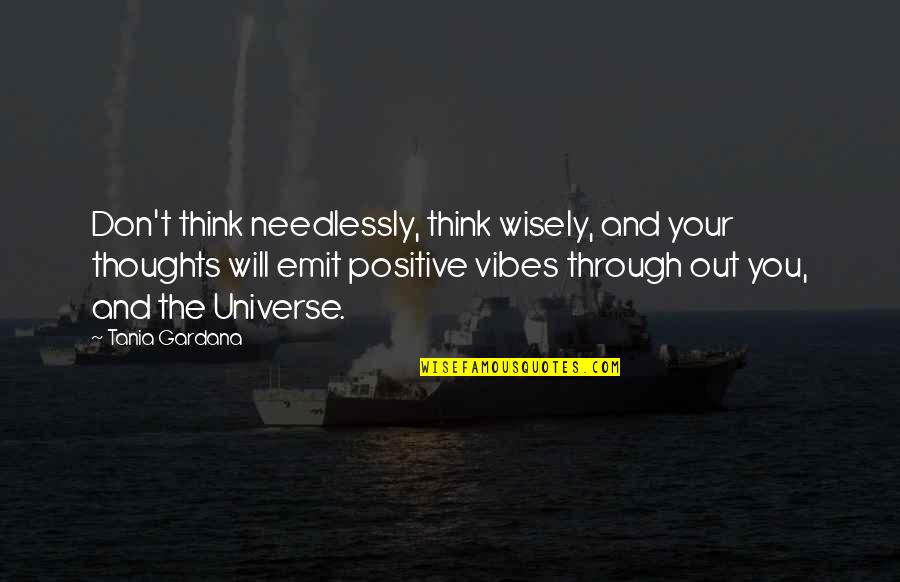 Universe Positive Quotes By Tania Gardana: Don't think needlessly, think wisely, and your thoughts