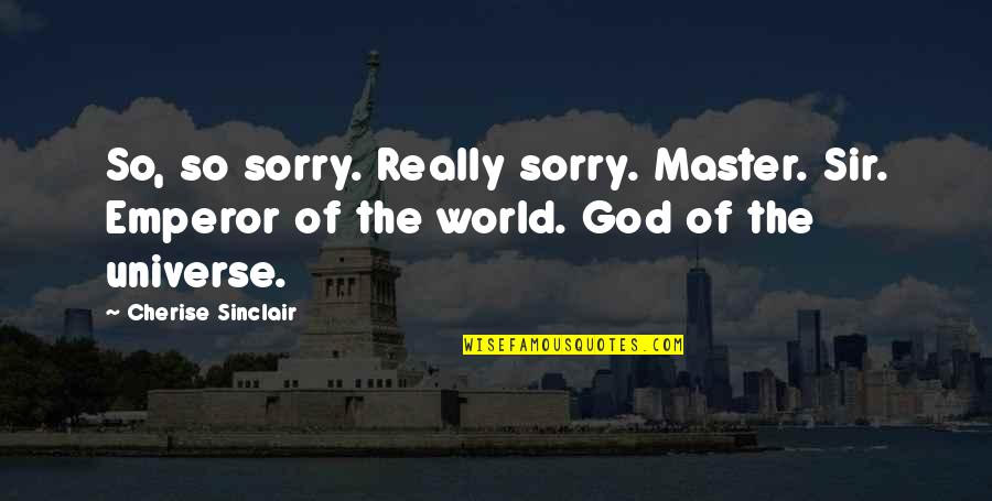 Universe Quotes By Cherise Sinclair: So, so sorry. Really sorry. Master. Sir. Emperor