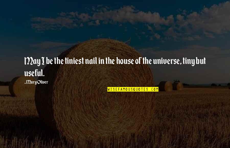 Universe Quotes By Mary Oliver: May I be the tiniest nail in the