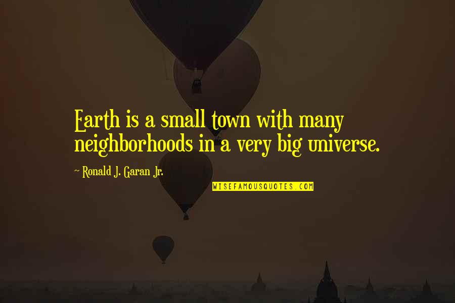 Universe Small Quotes By Ronald J. Garan Jr.: Earth is a small town with many neighborhoods