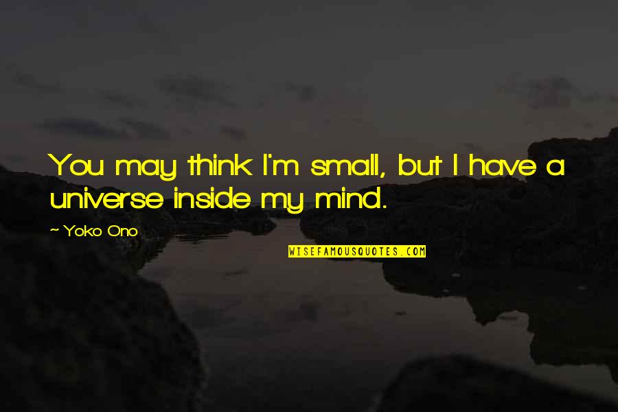 Universe Small Quotes By Yoko Ono: You may think I'm small, but I have