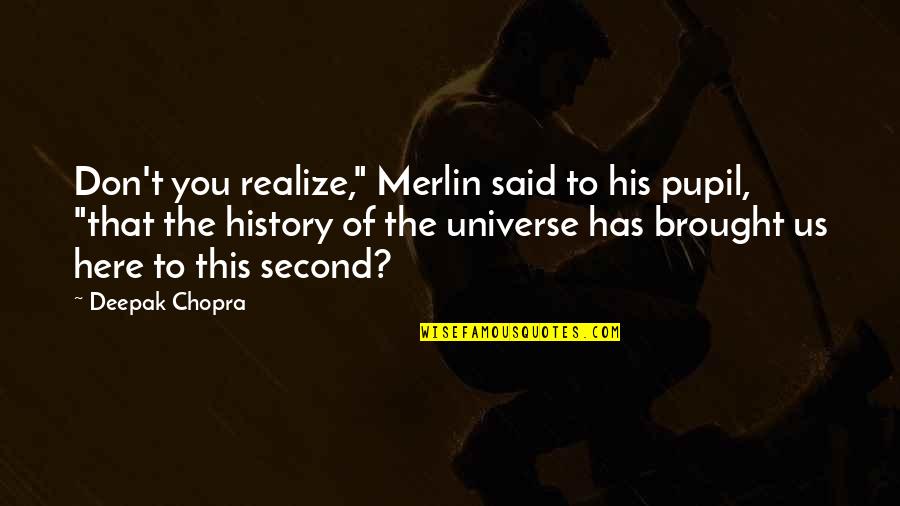 Universe Spirituality Quotes By Deepak Chopra: Don't you realize," Merlin said to his pupil, Universe Spirituality Quotes By Deepak Chopra: Don't you realize," Merlin said to his pupil,