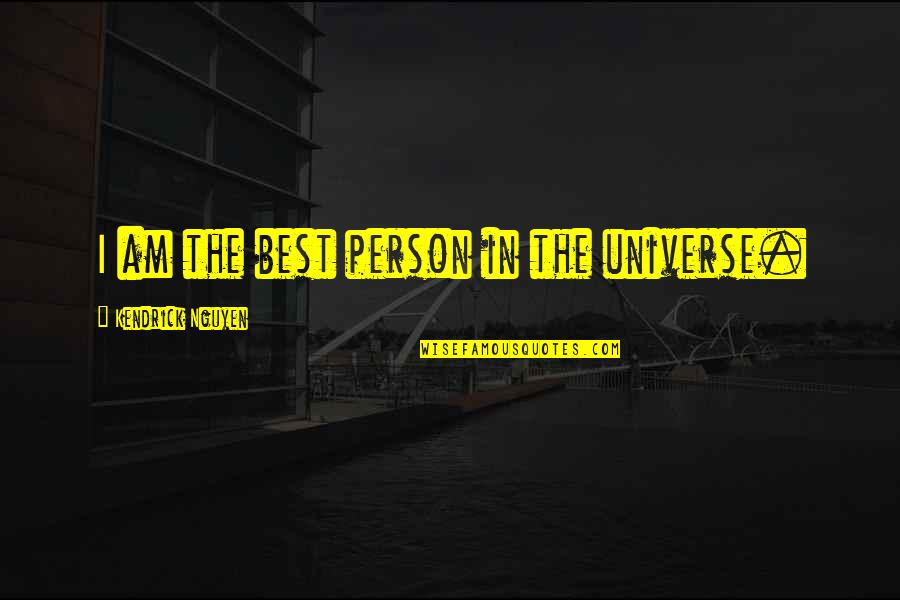 Universe The Best Quotes By Kendrick Nguyen: I am the best person in the universe.