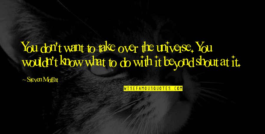 Universe Who Quotes By Steven Moffat: You don't want to take over the universe. Universe Who Quotes By Steven Moffat: You don't want to take over the universe.