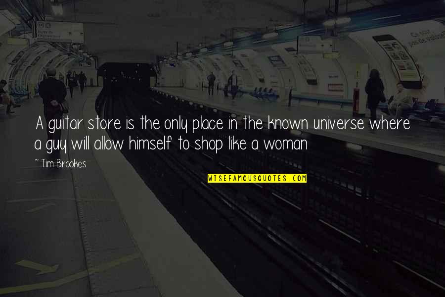 Universe Woman Quotes By Tim Brookes: A guitar store is the only place in Universe Woman Quotes By Tim Brookes: A guitar store is the only place in