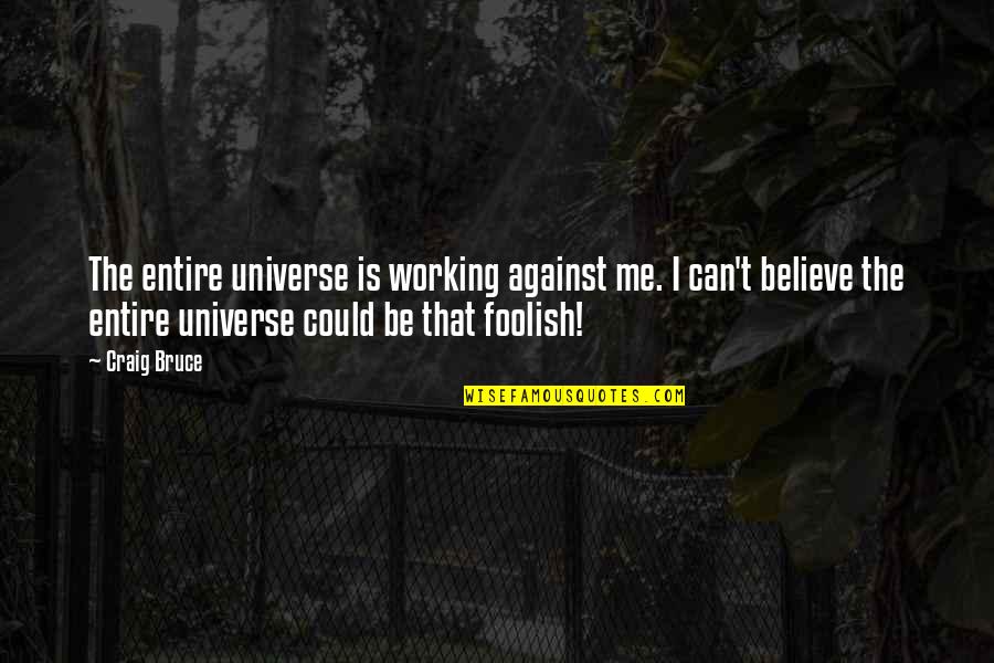 Universe Working For You Quotes By Craig Bruce: The entire universe is working against me. I