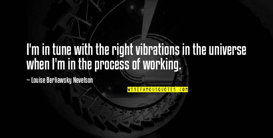 Universe Working For You Quotes By Louise Berliawsky Nevelson: I'm in tune with the right vibrations in