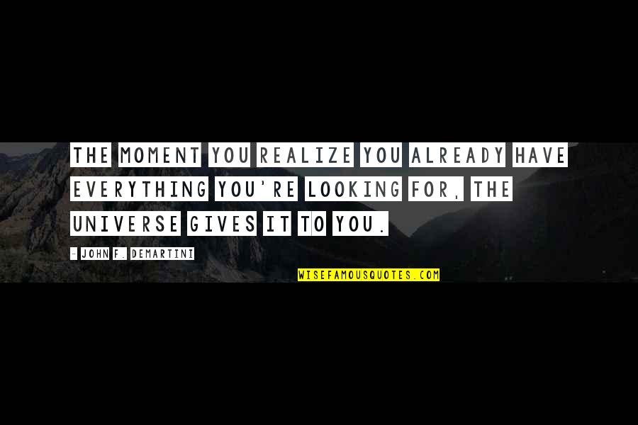 Universe You Quotes By John F. Demartini: The moment you realize you already have everything