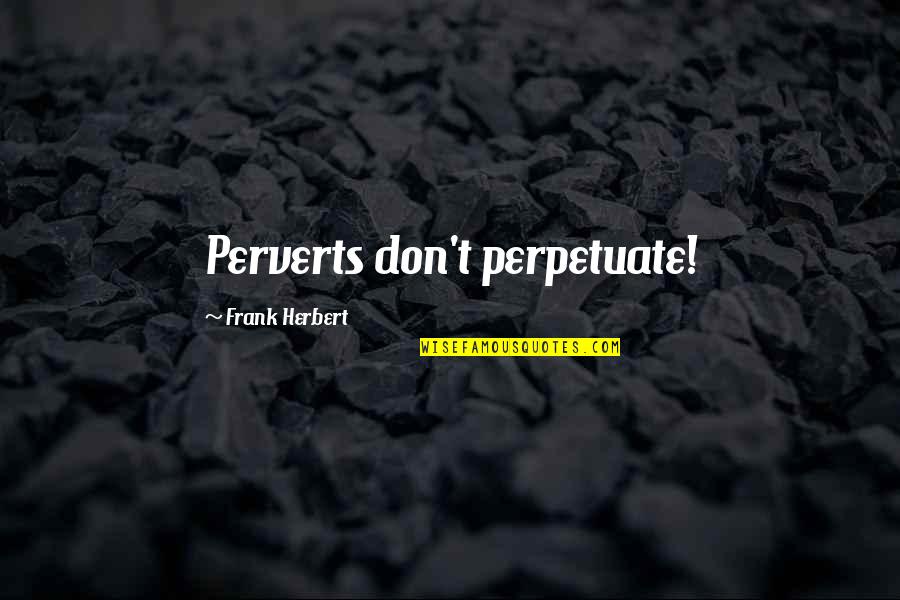 Universelle Montreal Quotes By Frank Herbert: Perverts don't perpetuate!
