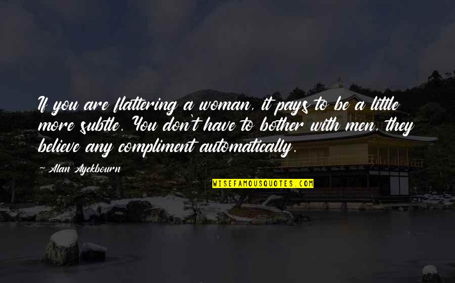 Universeyou Quotes By Alan Ayckbourn: If you are flattering a woman, it pays Universeyou Quotes By Alan Ayckbourn: If you are flattering a woman, it pays