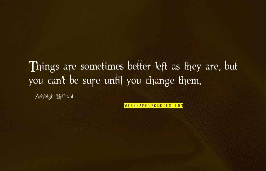 Universeyou Quotes By Ashleigh Brilliant: Things are sometimes better left as they are, Universeyou Quotes By Ashleigh Brilliant: Things are sometimes better left as they are,