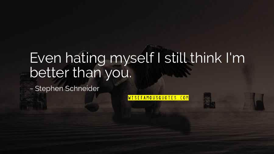 Universidades En Quotes By Stephen Schneider: Even hating myself I still think I'm better Universidades En Quotes By Stephen Schneider: Even hating myself I still think I'm better