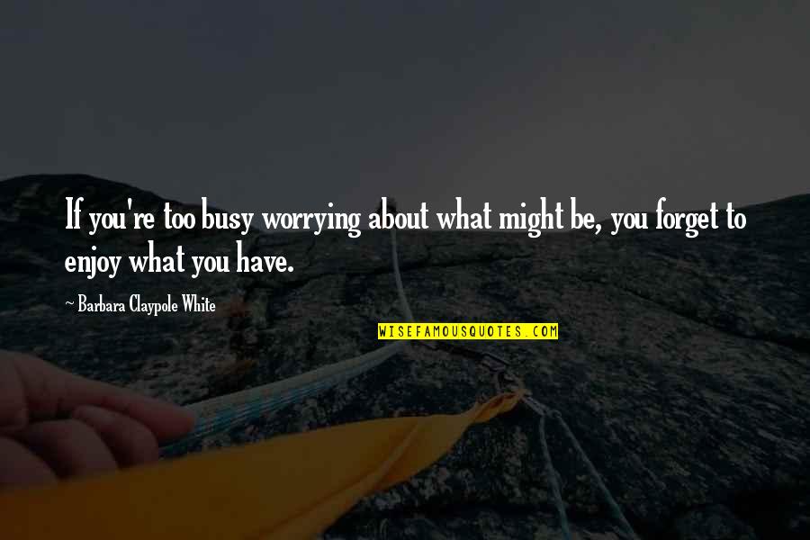 Universitaria Estereo Quotes By Barbara Claypole White: If you're too busy worrying about what might Universitaria Estereo Quotes By Barbara Claypole White: If you're too busy worrying about what might