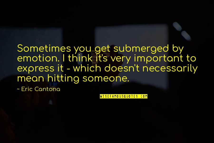 Universitarios Cogelones Quotes By Eric Cantona: Sometimes you get submerged by emotion. I think Universitarios Cogelones Quotes By Eric Cantona: Sometimes you get submerged by emotion. I think