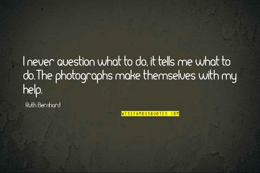 Universitas Pennsylvaniensis Quotes By Ruth Bernhard: I never question what to do, it tells Universitas Pennsylvaniensis Quotes By Ruth Bernhard: I never question what to do, it tells