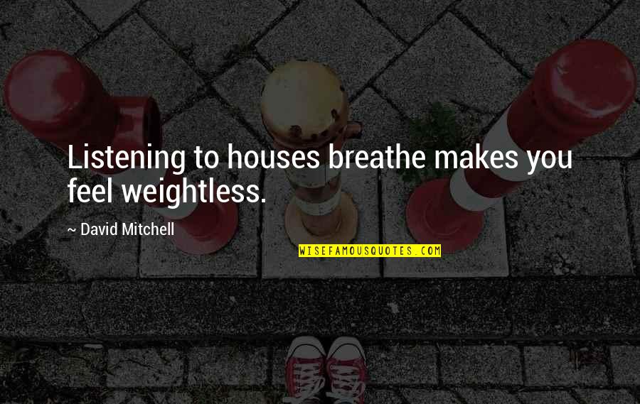 Universitas Sebelas Quotes By David Mitchell: Listening to houses breathe makes you feel weightless.