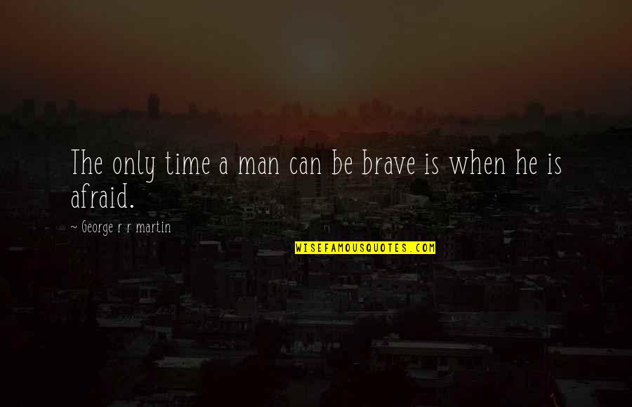 Universiti Quotes By George R R Martin: The only time a man can be brave