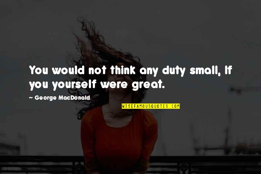 Universities In California Quotes By George MacDonald: You would not think any duty small, If Universities In California Quotes By George MacDonald: You would not think any duty small, If