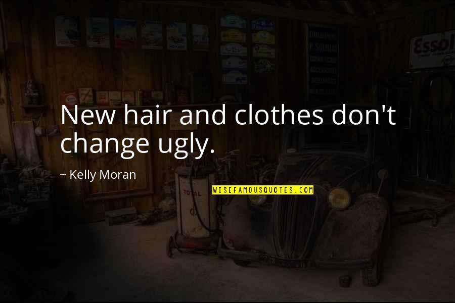 Universities In California Quotes By Kelly Moran: New hair and clothes don't change ugly. Universities In California Quotes By Kelly Moran: New hair and clothes don't change ugly.