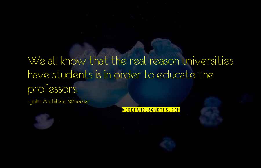 Universities Quotes By John Archibald Wheeler: We all know that the real reason universities
