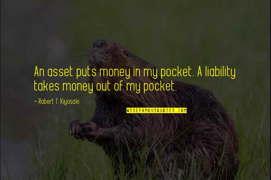 University Auto Quotes By Robert T. Kiyosaki: An asset puts money in my pocket. A