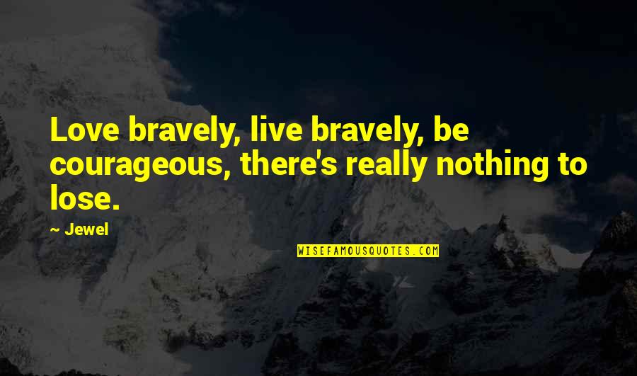 University Elections Quotes By Jewel: Love bravely, live bravely, be courageous, there's really