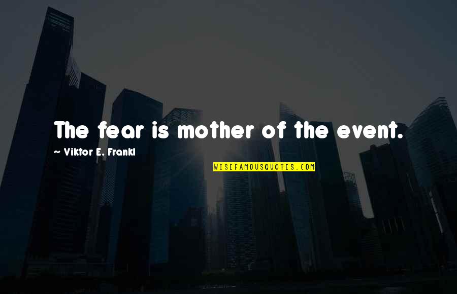 University Elections Quotes By Viktor E. Frankl: The fear is mother of the event.