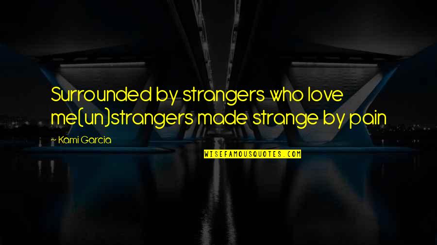 University Finished Quotes By Kami Garcia: Surrounded by strangers who love me(un)strangers made strange