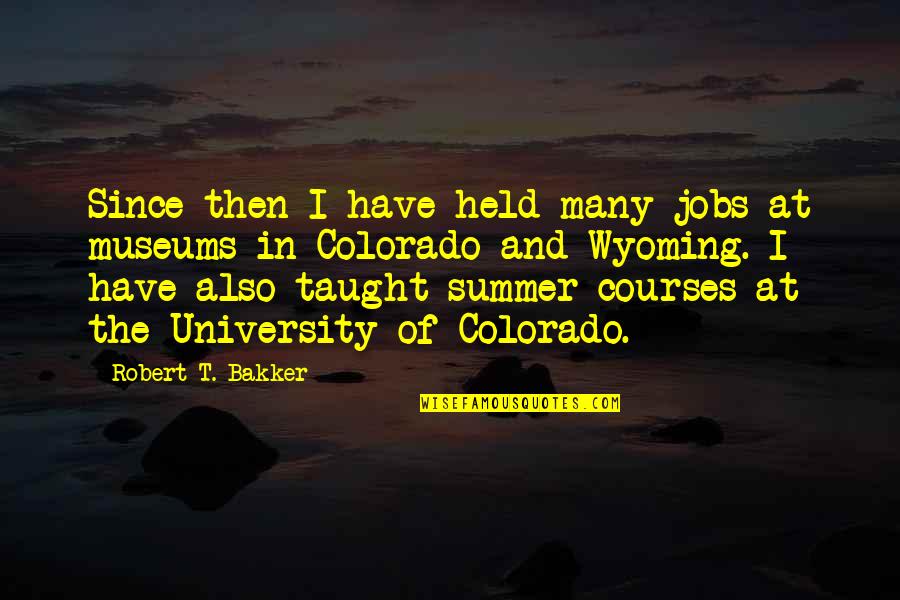 University Of Colorado Quotes By Robert T. Bakker: Since then I have held many jobs at