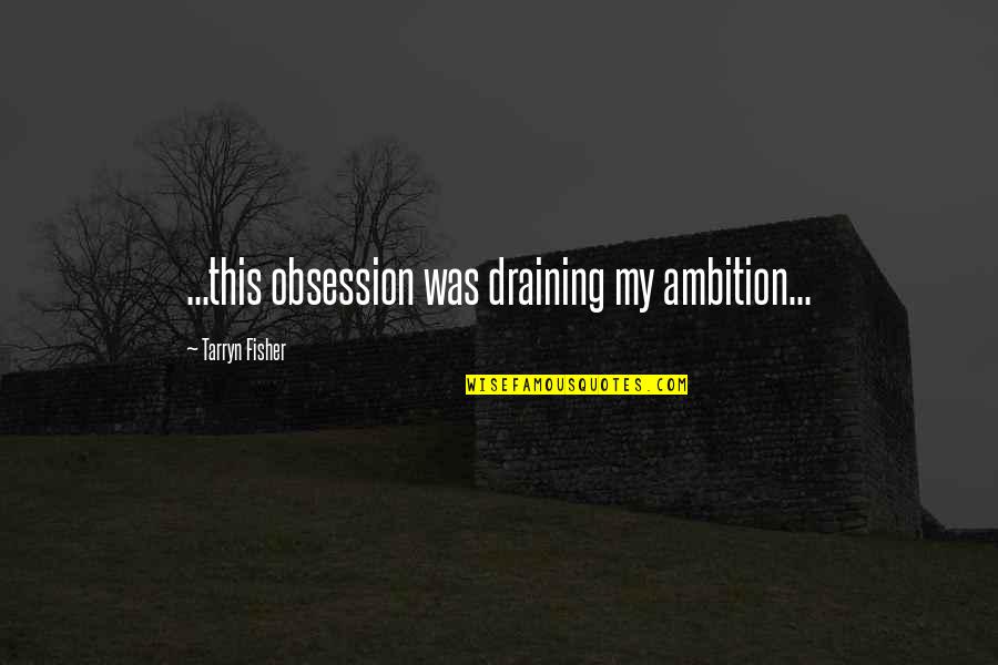 University Of Louisville Quotes By Tarryn Fisher: ...this obsession was draining my ambition...