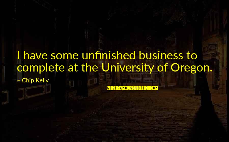 University Of Oregon Quotes By Chip Kelly: I have some unfinished business to complete at