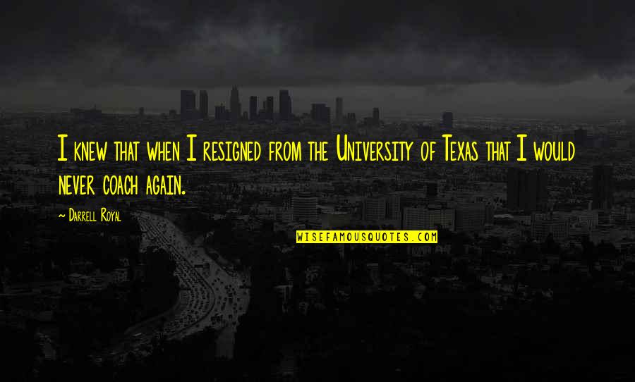 University Of Texas Quotes By Darrell Royal: I knew that when I resigned from the