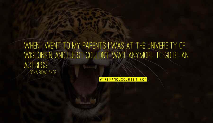University Of Wisconsin Quotes By Gena Rowlands: When I went to my parents I was University Of Wisconsin Quotes By Gena Rowlands: When I went to my parents I was