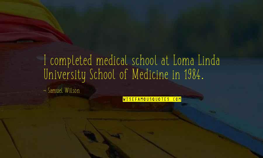 University Quotes By Samuel Wilson: I completed medical school at Loma Linda University