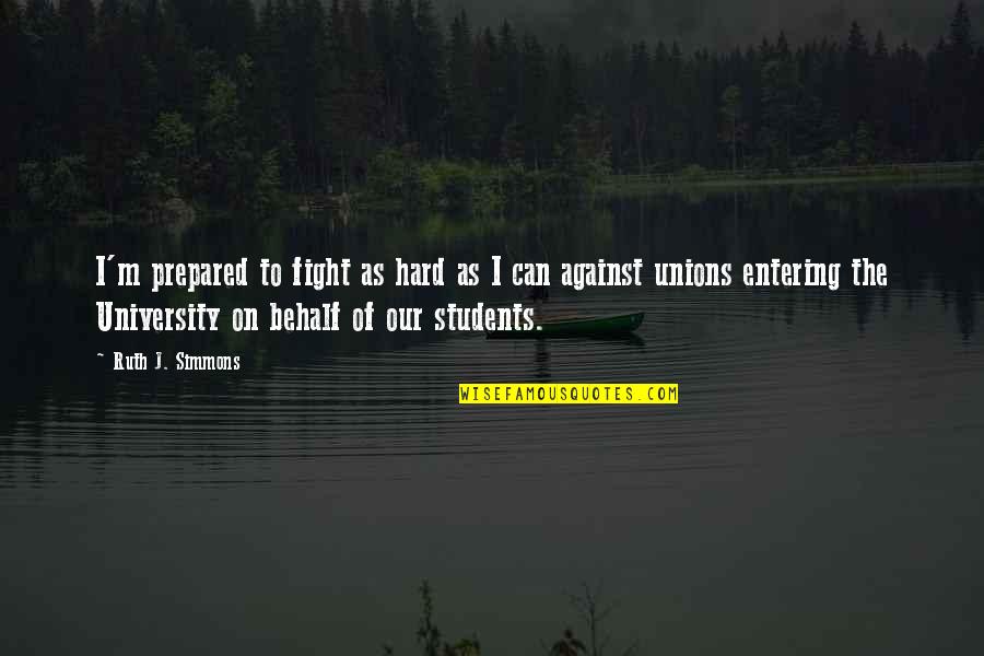 University Students Quotes By Ruth J. Simmons: I'm prepared to fight as hard as I University Students Quotes By Ruth J. Simmons: I'm prepared to fight as hard as I