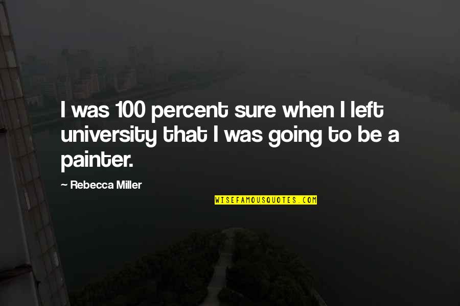 University That Quotes By Rebecca Miller: I was 100 percent sure when I left