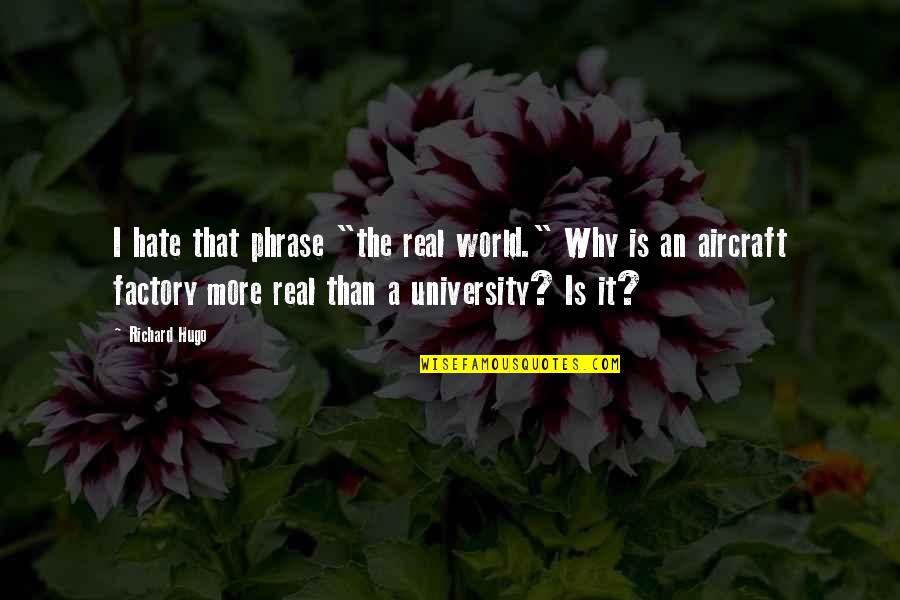 University That Quotes By Richard Hugo: I hate that phrase "the real world." Why