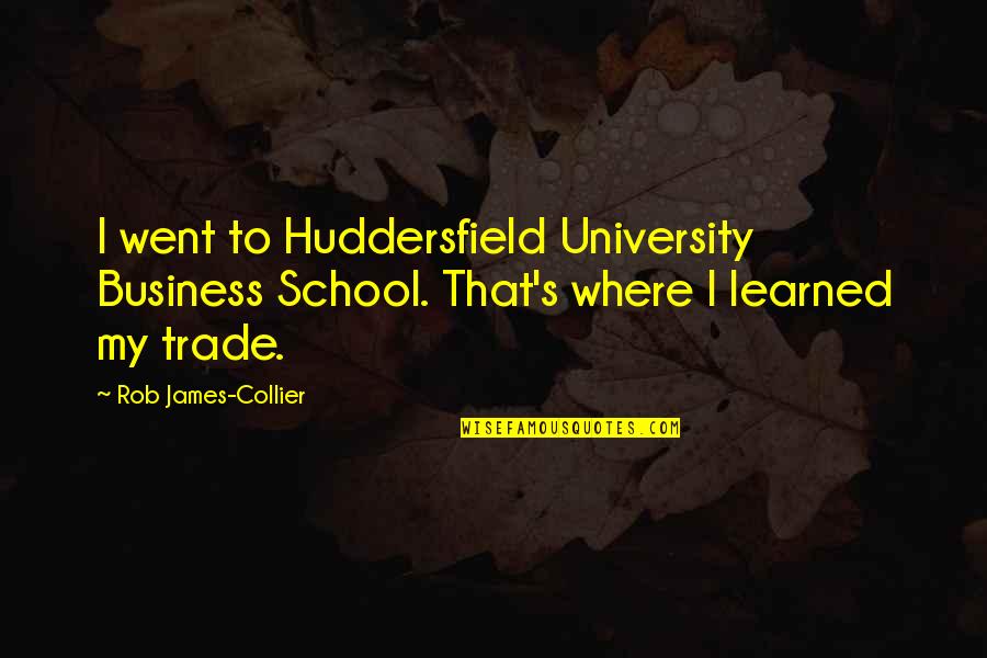 University That Quotes By Rob James-Collier: I went to Huddersfield University Business School. That's