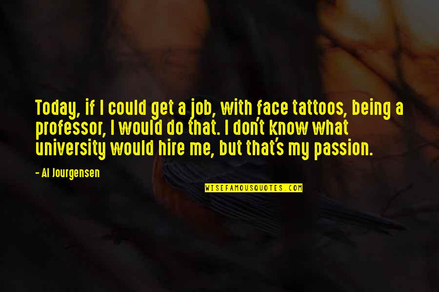 University's Quotes By Al Jourgensen: Today, if I could get a job, with