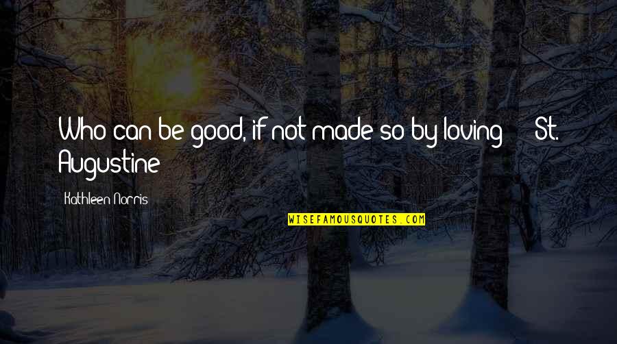 Universl Quotes By Kathleen Norris: Who can be good, if not made so