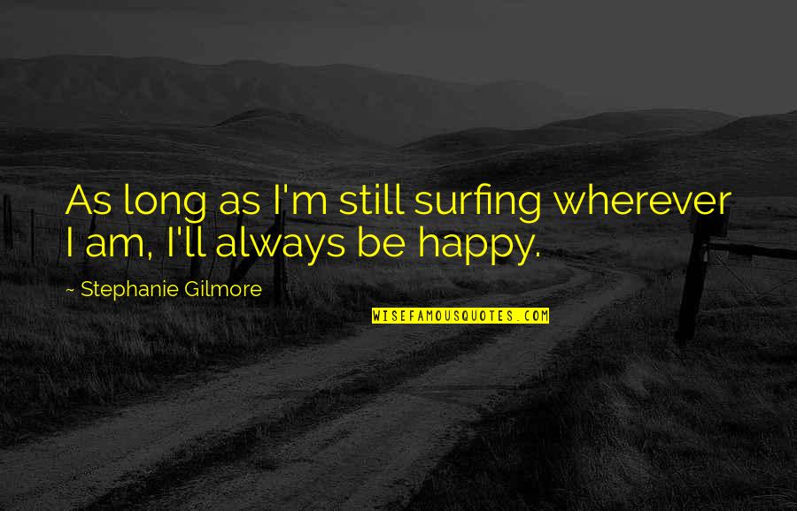 Universul Argesean Quotes By Stephanie Gilmore: As long as I'm still surfing wherever I Universul Argesean Quotes By Stephanie Gilmore: As long as I'm still surfing wherever I
