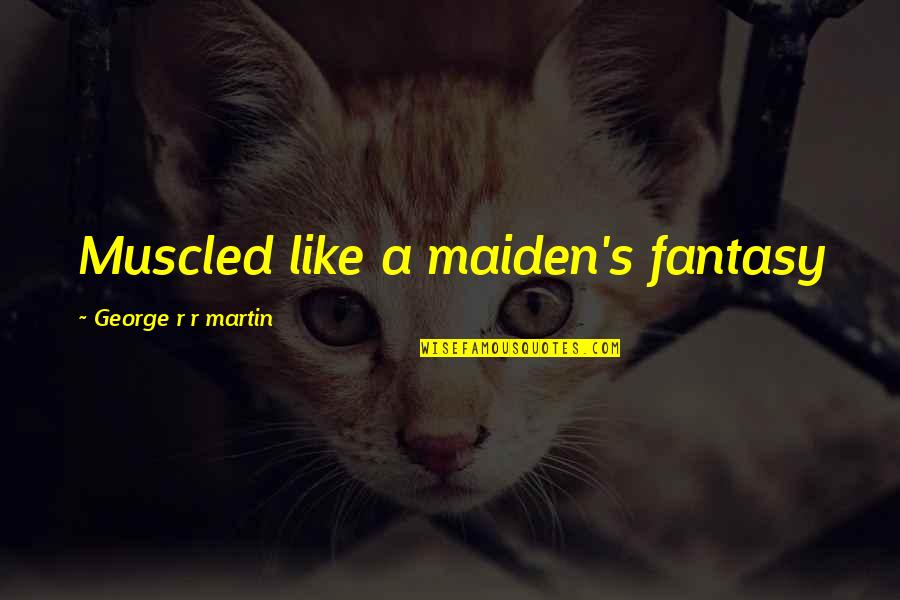 Uniwersytet Dzieci Quotes By George R R Martin: Muscled like a maiden's fantasy Uniwersytet Dzieci Quotes By George R R Martin: Muscled like a maiden's fantasy