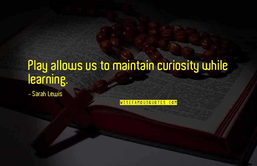 Unjailed Quotes By Sarah Lewis: Play allows us to maintain curiosity while learning.