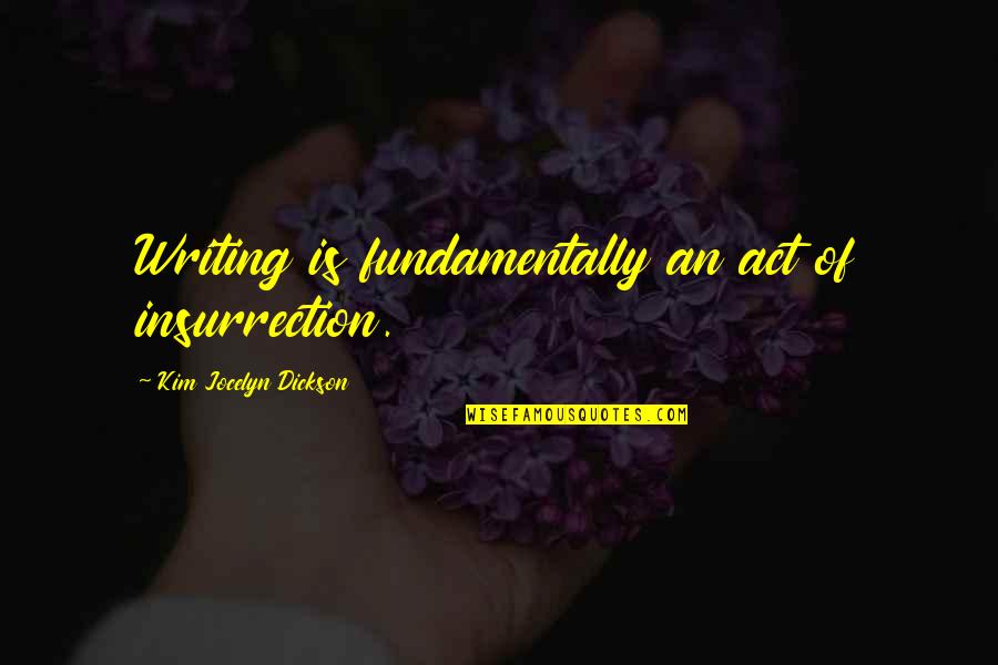 Unjaundiced Quotes By Kim Jocelyn Dickson: Writing is fundamentally an act of insurrection. Unjaundiced Quotes By Kim Jocelyn Dickson: Writing is fundamentally an act of insurrection.