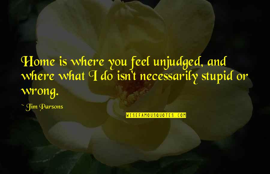 Unjudged Quotes By Jim Parsons: Home is where you feel unjudged, and where
