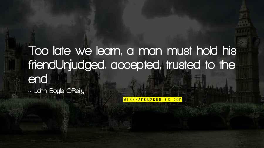 Unjudged Quotes By John Boyle O'Reilly: Too late we learn, a man must hold