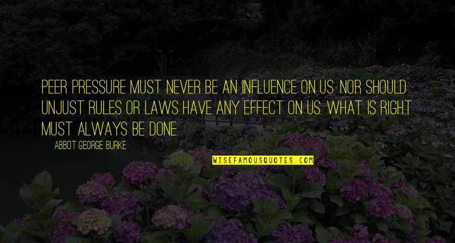 Unjust Laws Quotes By Abbot George Burke: Peer pressure must never be an influence on