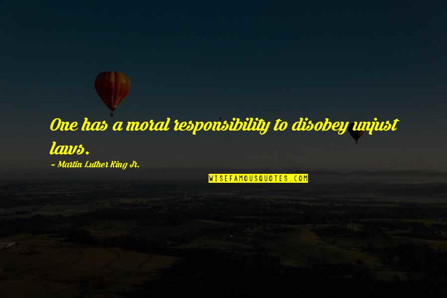 Unjust Laws Quotes By Martin Luther King Jr.: One has a moral responsibility to disobey unjust