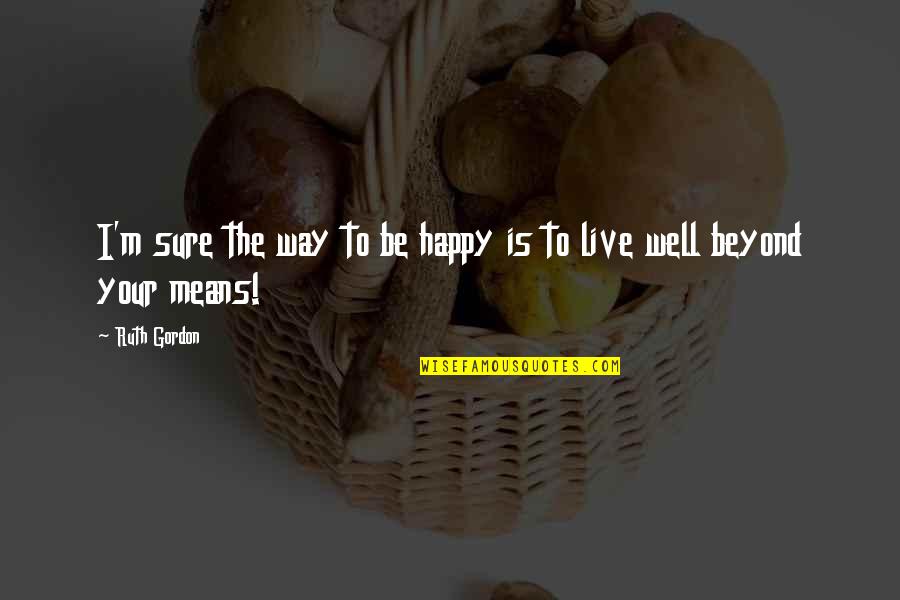 Unjust Laws Quotes By Ruth Gordon: I'm sure the way to be happy is