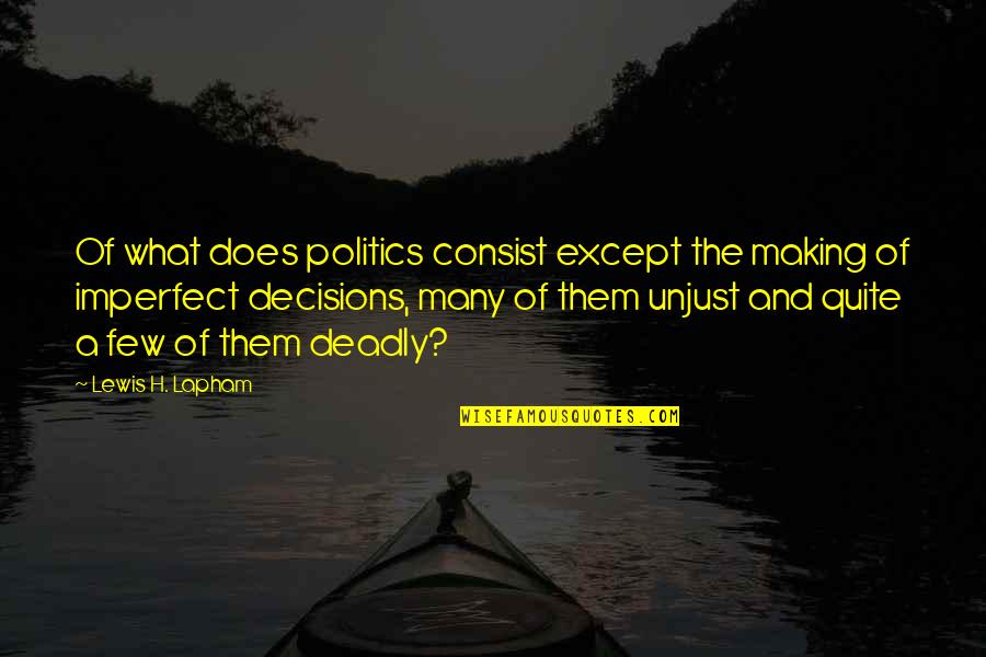 Unjust Politics Quotes By Lewis H. Lapham: Of what does politics consist except the making